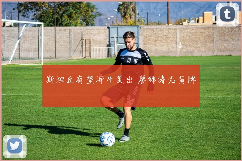 斯坦丘有望海牛复出 廖锦涛无黄牌