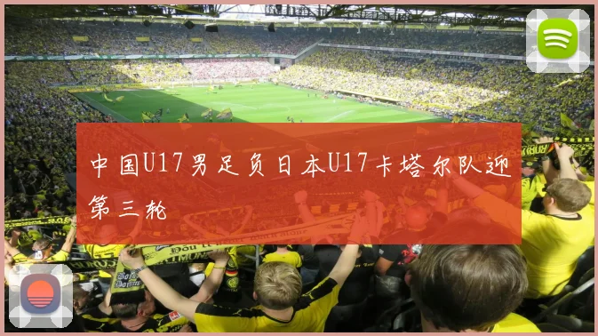 中国U17男足负日本U17卡塔尔队迎第三轮