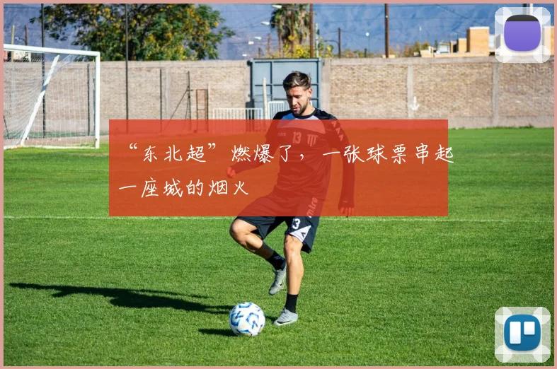 “东北超”燃爆了，一张球票串起一座城的烟火