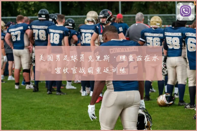 美国男足球员克里斯·理查兹在水晶宫收官战前重返训练